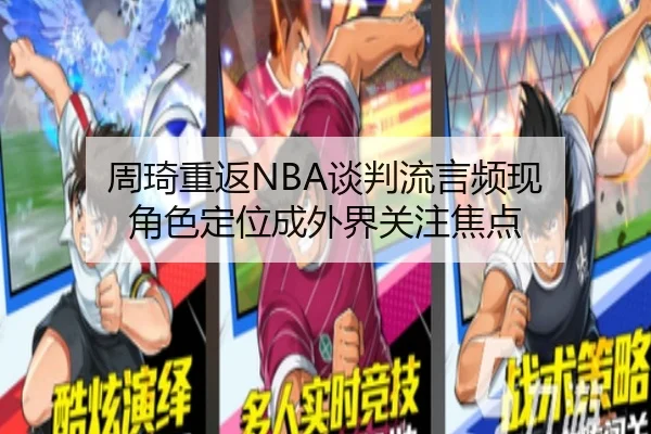 周琦重返NBA谈判流言频现 角色定位成外界关注焦点（leyu）